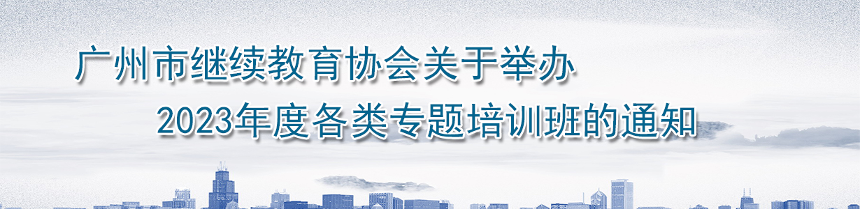 广州市继续教育协会关于举办2023年度各类专题培训班的通知