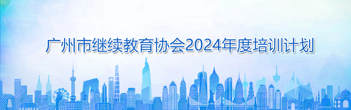 广州市继续教育协会2024年度培训计划
